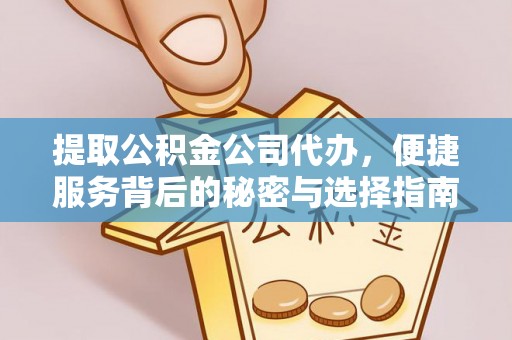 阿克陶提取公积金公司代办，便捷服务背后的秘密与选择指南