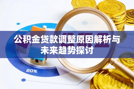 阿克陶公积金贷款调整原因解析与未来趋势探讨