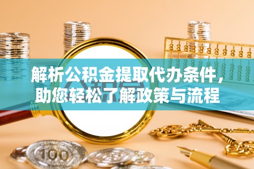 阿克陶解析公积金提取代办条件，助您轻松了解政策与流程