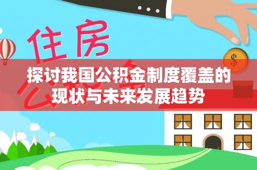 阿克陶探讨我国公积金制度覆盖的现状与未来发展趋势