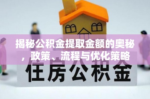阿克陶揭秘公积金提取金额的奥秘，政策、流程与优化策略