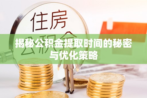 阿克陶揭秘公积金提取时间的秘密与优化策略