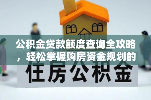 阿克陶公积金贷款额度查询全攻略，轻松掌握购房资金规划的关键