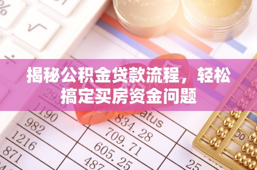 阿克陶揭秘公积金贷款流程，轻松搞定买房资金问题