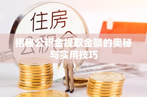 阿克陶揭秘公积金提取金额的奥秘与实用技巧