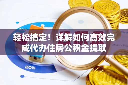 阿克陶轻松搞定！详解如何高效完成代办住房公积金提取