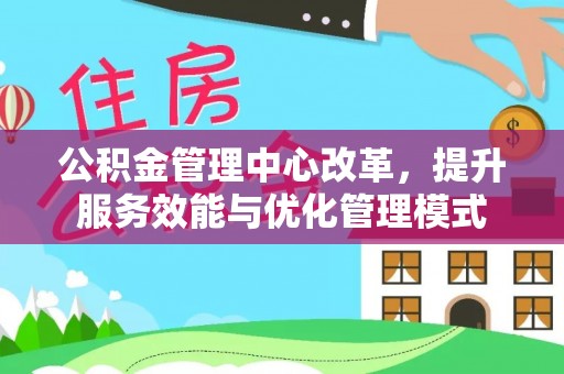 阿克陶公积金管理中心改革，提升服务效能与优化管理模式
