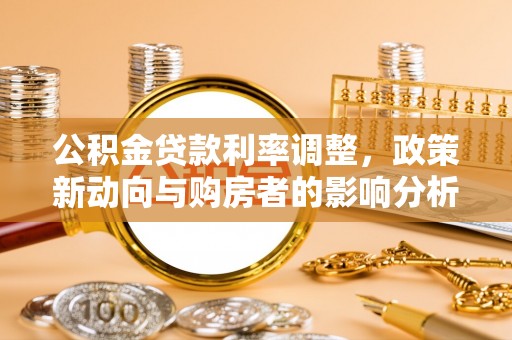 阿克陶公积金贷款利率调整，政策新动向与购房者的影响分析