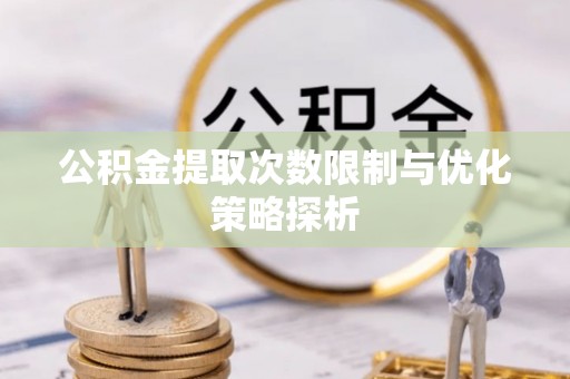 阿克陶公积金提取次数限制与优化策略探析