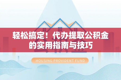 阿克陶轻松搞定！代办提取公积金的实用指南与技巧