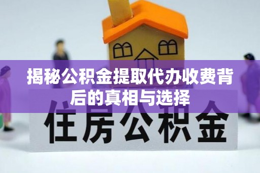 阿克陶揭秘公积金提取代办收费背后的真相与选择
