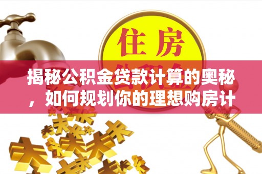 阿克陶揭秘公积金贷款计算的奥秘，如何规划你的理想购房计划