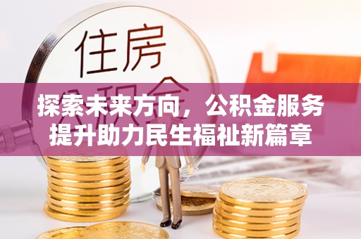 阿克陶探索未来方向，公积金服务提升助力民生福祉新篇章