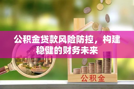 阿克陶公积金贷款风险防控，构建稳健的财务未来