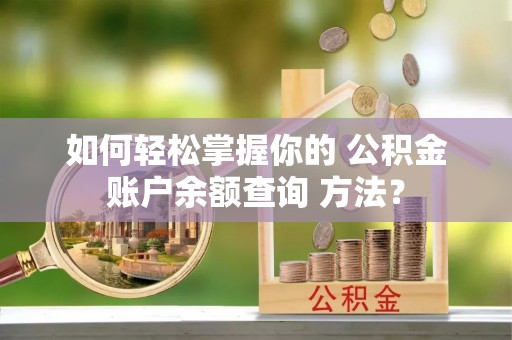 阿克陶如何轻松掌握你的 公积金账户余额查询 方法？