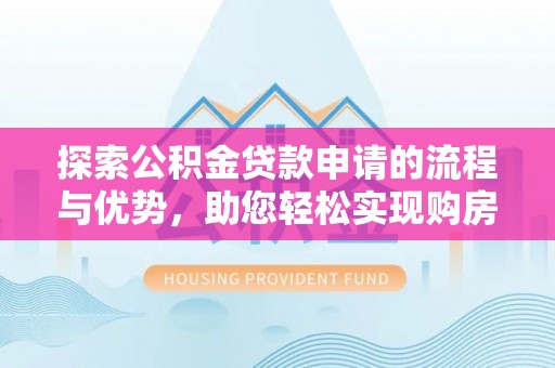 阿克陶探索公积金贷款申请的流程与优势，助您轻松实现购房梦想