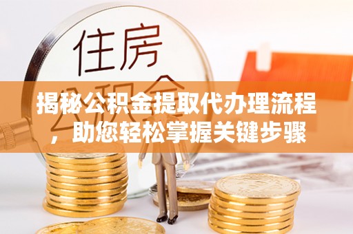 阿克陶揭秘公积金提取代办理流程，助您轻松掌握关键步骤