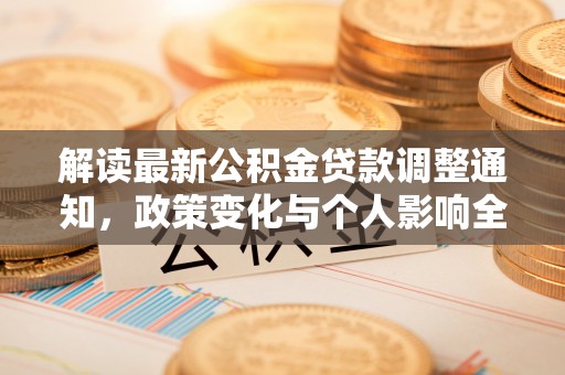 阿克陶解读最新公积金贷款调整通知，政策变化与个人影响全解析