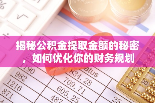 阿克陶揭秘公积金提取金额的秘密，如何优化你的财务规划