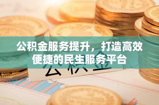 阿克陶公积金服务提升，打造高效便捷的民生服务平台