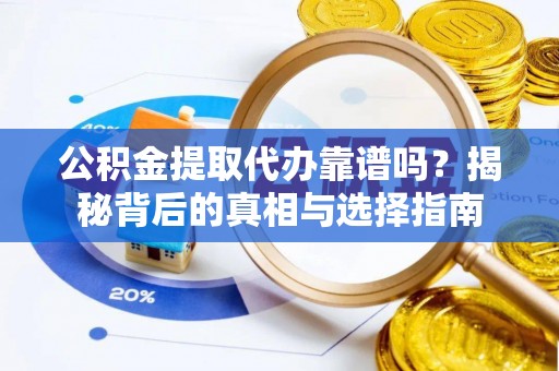 阿克陶公积金提取代办靠谱吗？揭秘背后的真相与选择指南