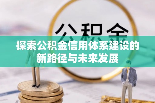 阿克陶探索公积金信用体系建设的新路径与未来发展