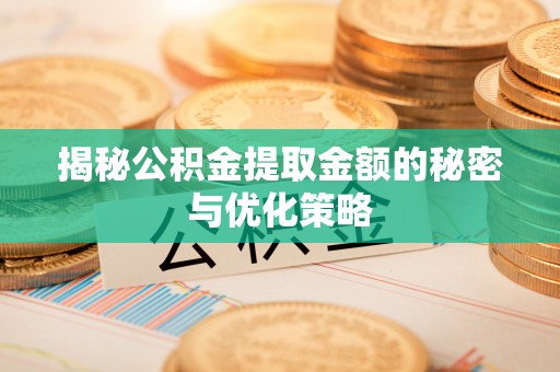 阿克陶揭秘公积金提取金额的秘密与优化策略