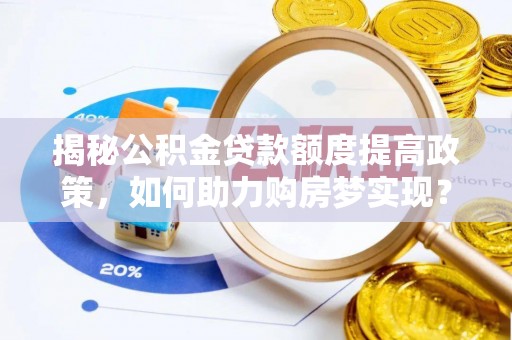 阿克陶揭秘公积金贷款额度提高政策，如何助力购房梦实现？