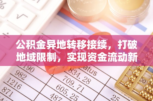 阿克陶公积金异地转移接续，打破地域限制，实现资金流动新纪元