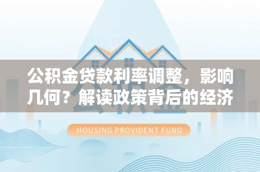 阿克陶公积金贷款利率调整，影响几何？解读政策背后的经济逻辑