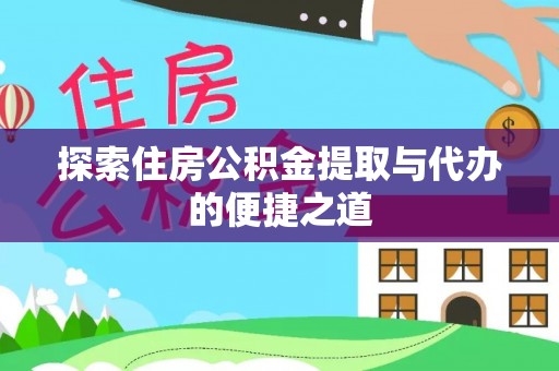 阿克陶探索住房公积金提取与代办的便捷之道