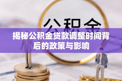 阿克陶揭秘公积金贷款调整时间背后的政策与影响