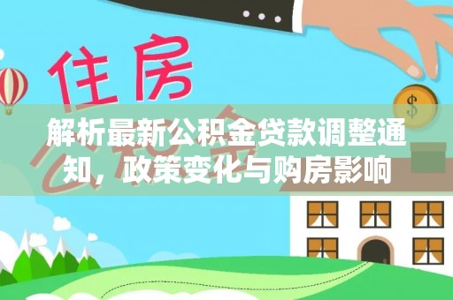 阿克陶解析最新公积金贷款调整通知，政策变化与购房影响