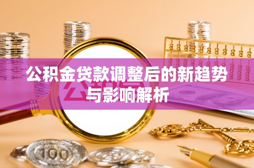 阿克陶公积金贷款调整后的新趋势与影响解析