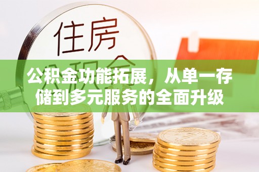 阿克陶公积金功能拓展，从单一存储到多元服务的全面升级