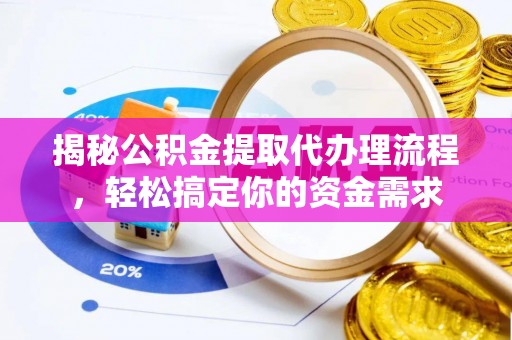 阿克陶揭秘公积金提取代办理流程，轻松搞定你的资金需求