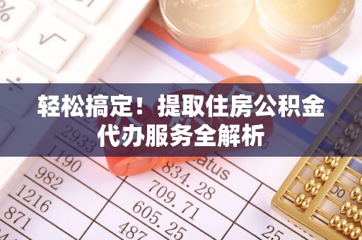 阿克陶轻松搞定！提取住房公积金代办服务全解析