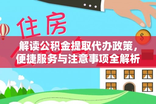 阿克陶解读公积金提取代办政策，便捷服务与注意事项全解析
