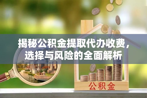 阿克陶揭秘公积金提取代办收费，选择与风险的全面解析