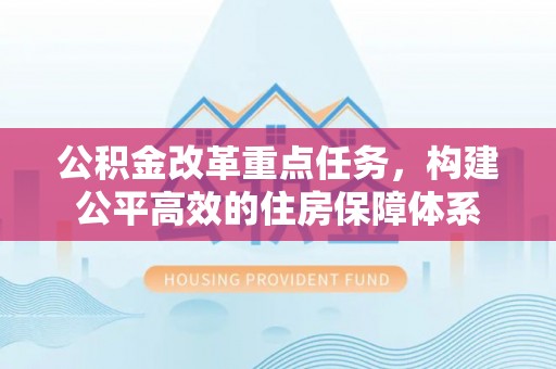 阿克陶公积金改革重点任务，构建公平高效的住房保障体系