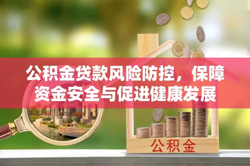 阿克陶公积金贷款风险防控，保障资金安全与促进健康发展