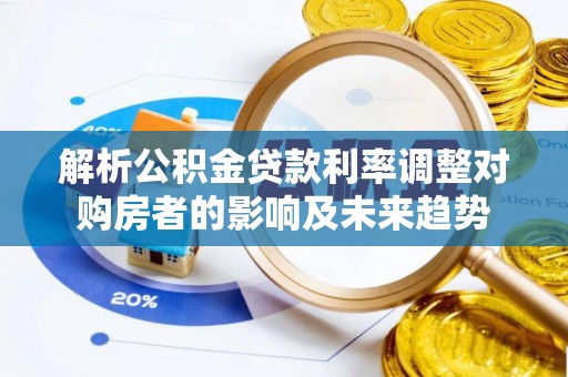 阿克陶解析公积金贷款利率调整对购房者的影响及未来趋势
