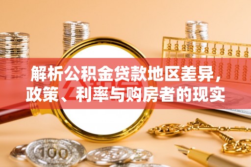 阿克陶解析公积金贷款地区差异，政策、利率与购房者的现实选择