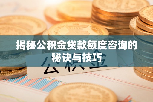 阿克陶揭秘公积金贷款额度咨询的秘诀与技巧