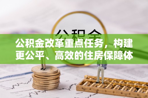 阿克陶公积金改革重点任务，构建更公平、高效的住房保障体系