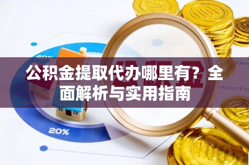 阿克陶公积金提取代办哪里有？全面解析与实用指南