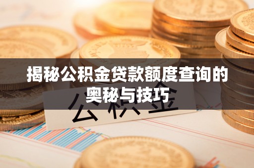 阿克陶揭秘公积金贷款额度查询的奥秘与技巧
