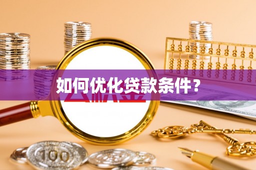 阿克陶如何优化贷款条件？