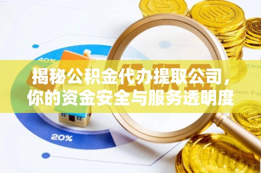 阿克陶揭秘公积金代办提取公司，你的资金安全与服务透明度指南