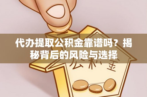阿克陶代办提取公积金靠谱吗？揭秘背后的风险与选择